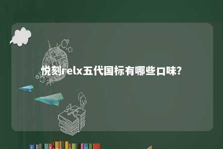 悦刻relx五代国标有哪些口味？ 